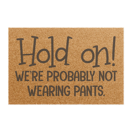 Hold On! We're Probably Not Wearing Pants Coconut Fiber Doormat