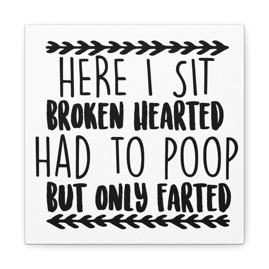 Here I Sit Broken Hearted Had To Poop But Only Farted Canvas Art