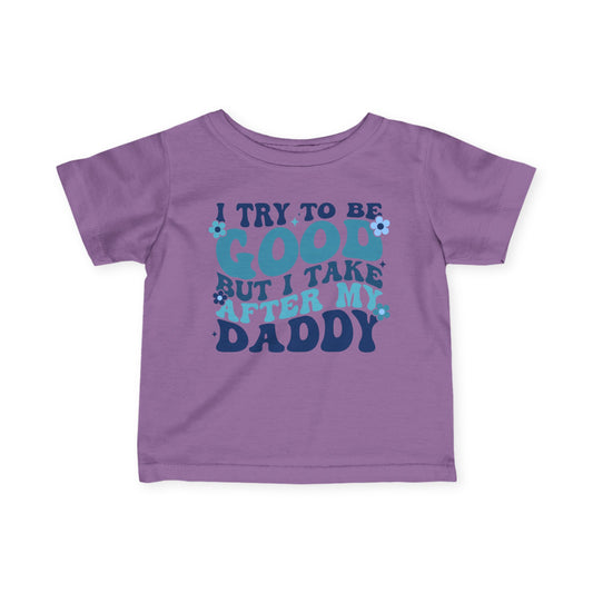 I Try To Be Good But I Take After My Daddy Infant Soft T-Shirt
