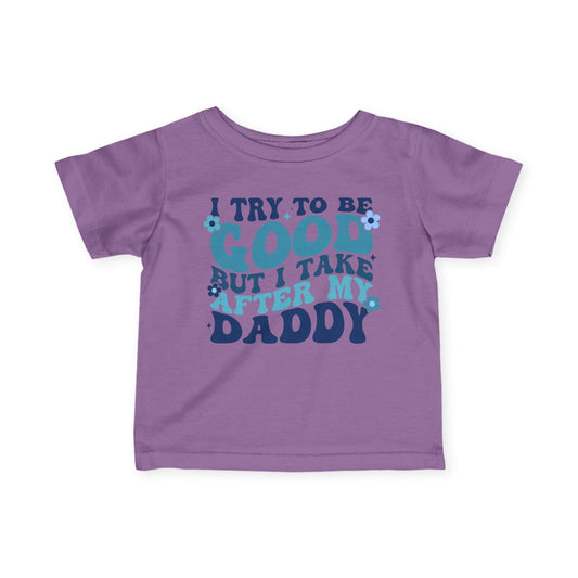I Try To Be Good But I Take After My Daddy Infant Soft T-Shirt