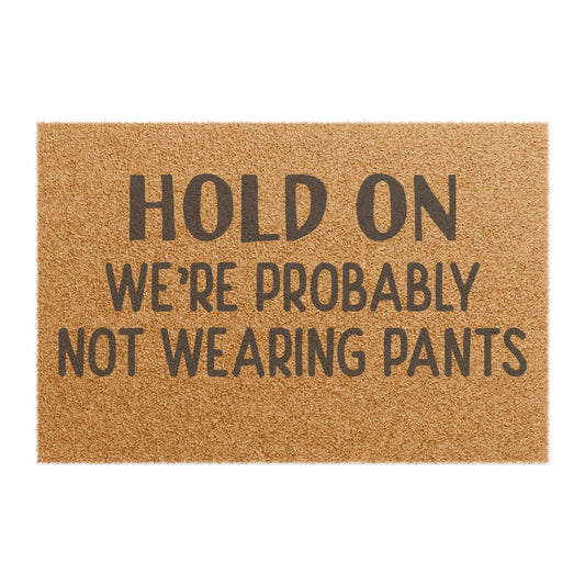 Hold On We're Probably Not Wearing Pants Coconut Fiber Doormat