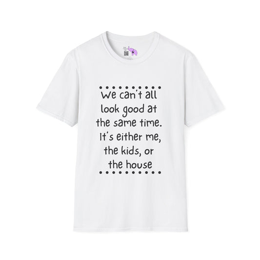 We Can't All Look Good At The Same Time. It's Either Me, The Kids, or the House Adult T-shirt