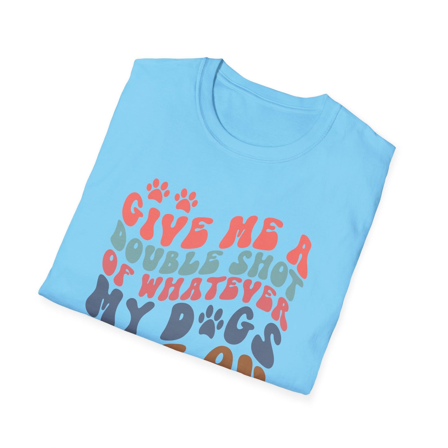 Give Me A Double Shot of Whatever My Dogs Are On T-shirt