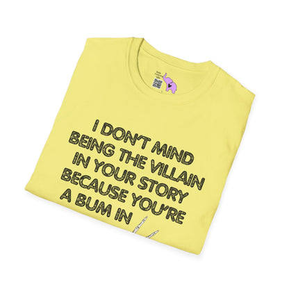 I Don't Mind Being The Villain In Your Story Because You're A Bum in Mine T-shirt