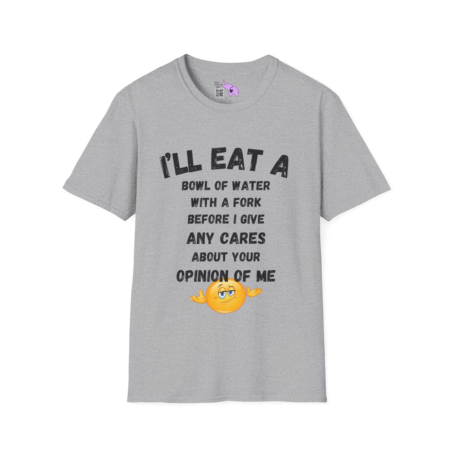 I'll Eat a Bowl of Water With a Fork Before I Give Any Cares About Your Opinion of Me  T-shirt