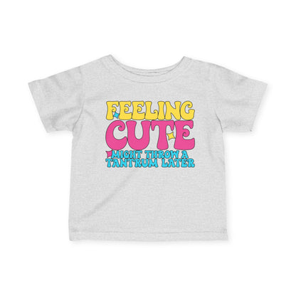 Feeling Cute Might Throw A Tantrum Later Infant Soft T-Shirt