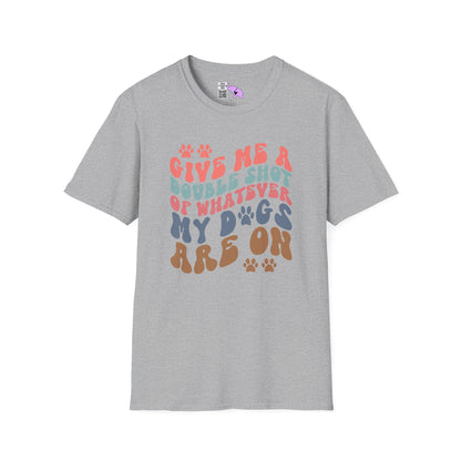 Give Me A Double Shot of Whatever My Dogs Are On Adult T-shirt