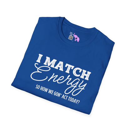 I Match Energy So How We Gon' Act Today? T-shirt