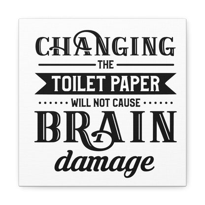 Changing The Toilet Paper Will Not Cause Brain Damage Canvas Square Wraps w/o Frame