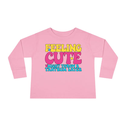Feeling Cute Might Throw A Tantrum Later Toddler Long Sleeve Tee