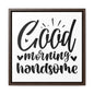 Good Morning Handsome Canvas Wraps, Square Frame