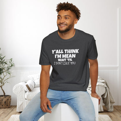 Y'all Think I'm Mean Wait 'til I Don't Like You Adult T-shirt