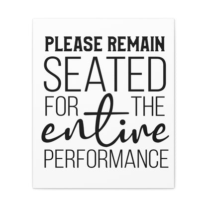 Please Remain Seated For The Entire Performance Canvas Vertical Wraps w/o Frame