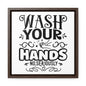 Wash Your Hands; No, Seriously Canvas Wraps, Square Frame