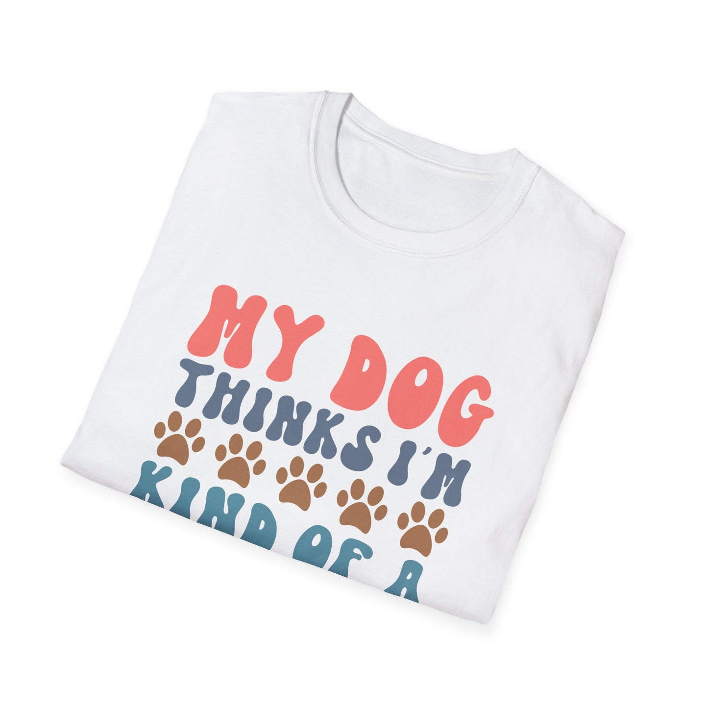 My Dog Thinks I'm Kind of A Big Deal T-shirt