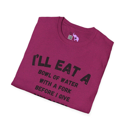 I'll Eat a Bowl of Water With a Fork Before I Give Any Cares About Your Opinion of Me  T-shirt