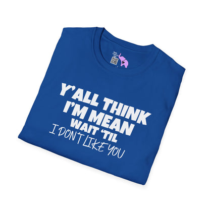Y'all Think I'm Mean Wait 'til I Don't Like You Adult T-shirt