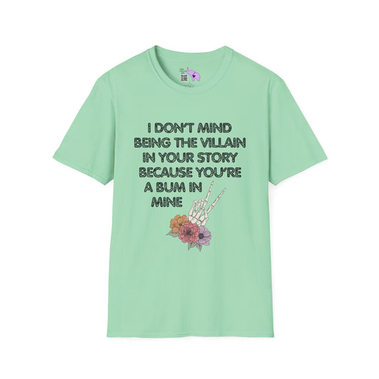 I Don't Mind Being The Villain In Your Story Because You're A Bum in Mine T-shirt