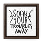 Soak Your Troubles Away Canvas Wraps, Square Frame