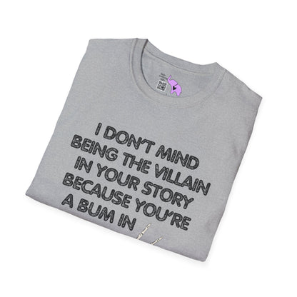 I Don't Mind Being The Villain In Your Story Because You're A Bum in Mine T-shirt