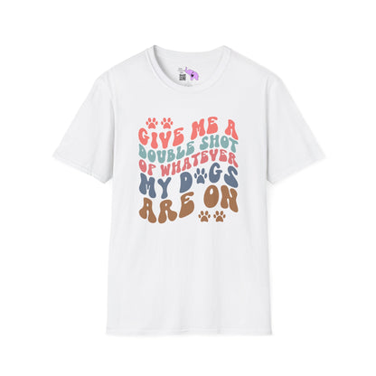 Give Me A Double Shot of Whatever My Dogs Are On Adult T-shirt