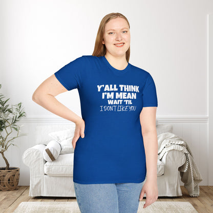 Y'all Think I'm Mean Wait 'til I Don't Like You Adult T-shirt
