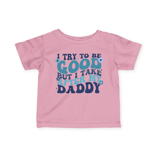 I Try To Be Good But I Take After My Daddy Infant Soft T-Shirt