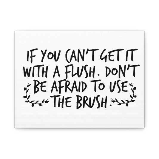 If You Can't Get It With A Flush Don't Be Afraid To Use The Brush Canvas Art
