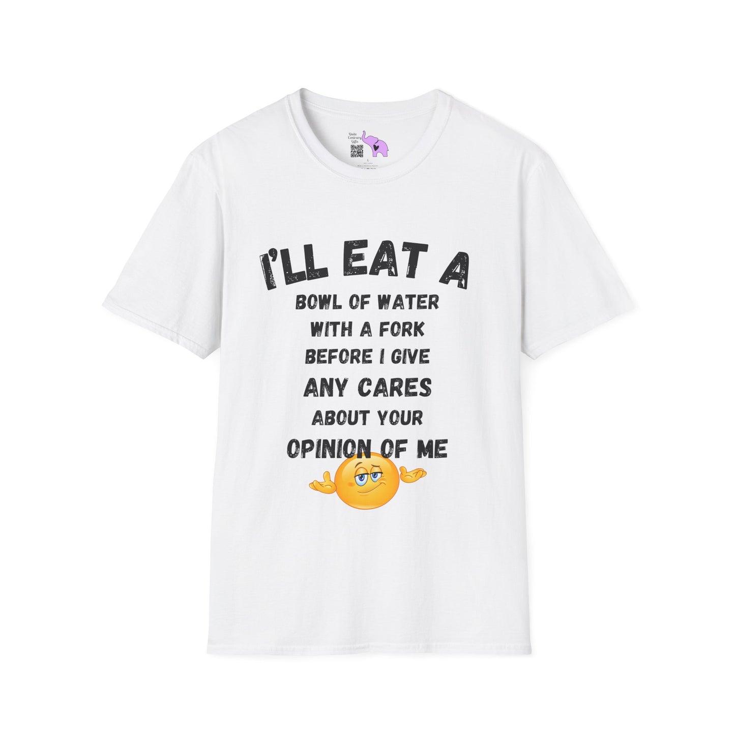 I'll Eat a Bowl of Water With a Fork Before I Give Any Cares About Your Opinion of Me  T-shirt