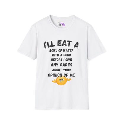 I'll Eat a Bowl of Water With a Fork Before I Give Any Cares About Your Opinion of Me  T-shirt