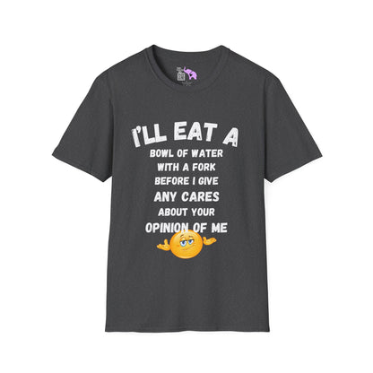 I'll Eat a Bowl of Water With a Fork Before I Give Any Cares About Your Opinion of Me  Adult T-shirt