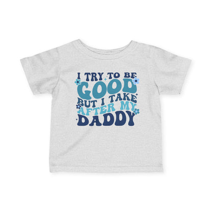 I Try To Be Good But I Take After My Daddy Infant Soft T-Shirt