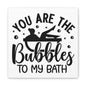 You Are The Bubbles To My Bath Canvas Art