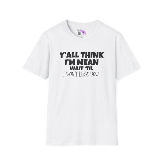 Y'all Think I'm Mean Wait 'til I Don't Like You Adult T-shirt