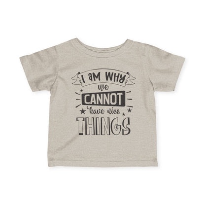 I Am Why We Cannot Have Nice Things Infant Soft T-Shirt