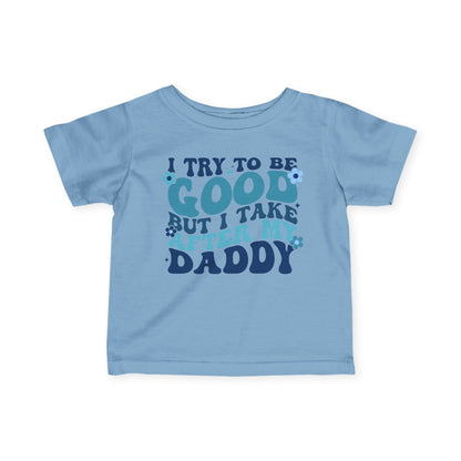 I Try To Be Good But I Take After My Daddy Infant Soft T-Shirt