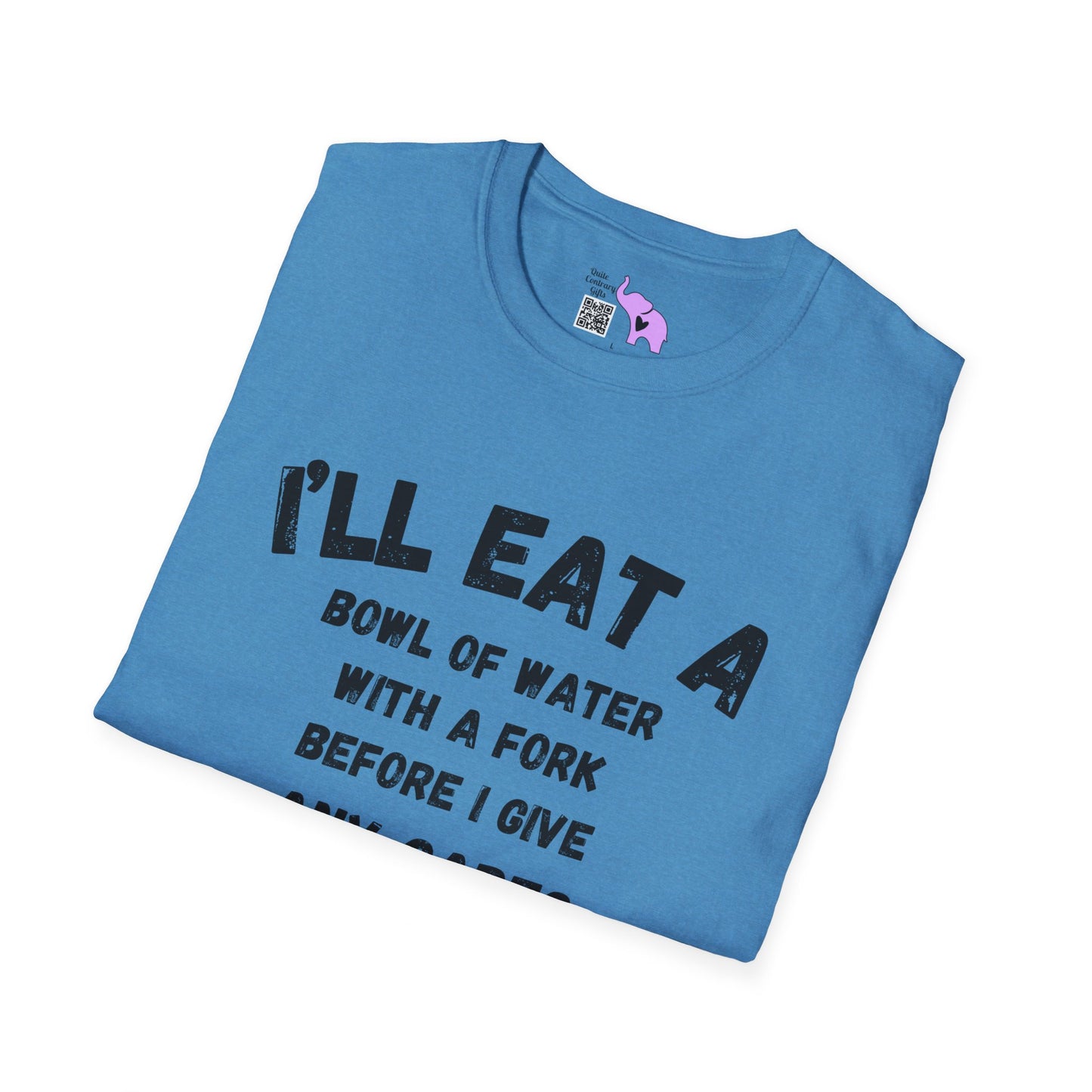 I'll Eat a Bowl of Water With a Fork Before I Give Any Cares About Your Opinion of Me  T-shirt