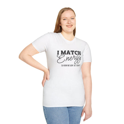 I Match Energy So How We Gon' Act Today? T-shirt