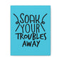 Soak Your Troubles Away Canvas Vertical Wraps w/o Frame