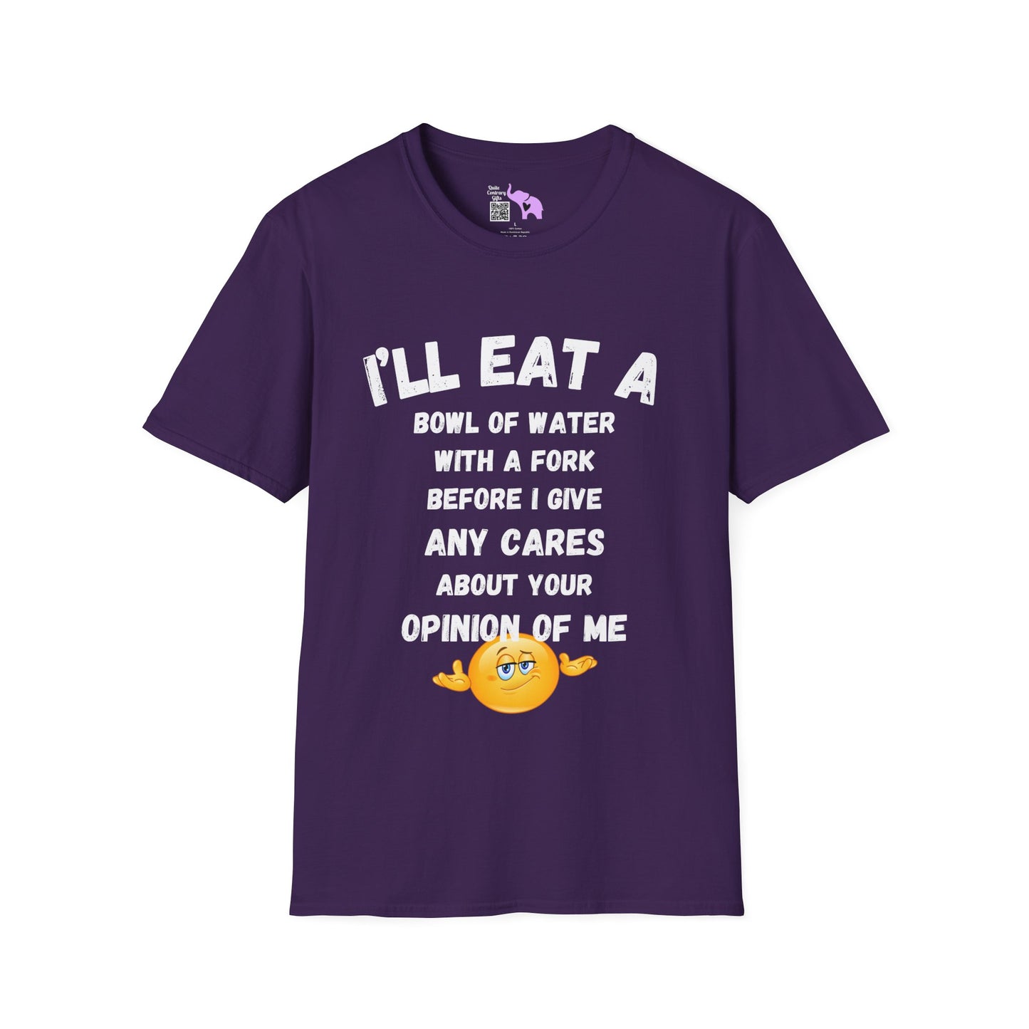 I'll Eat a Bowl of Water With a Fork Before I Give Any Cares About Your Opinion of Me  T-shirt