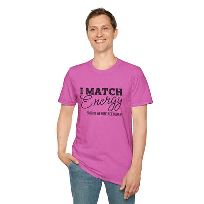 I Match Energy So How We Gon' Act Today? T-shirt