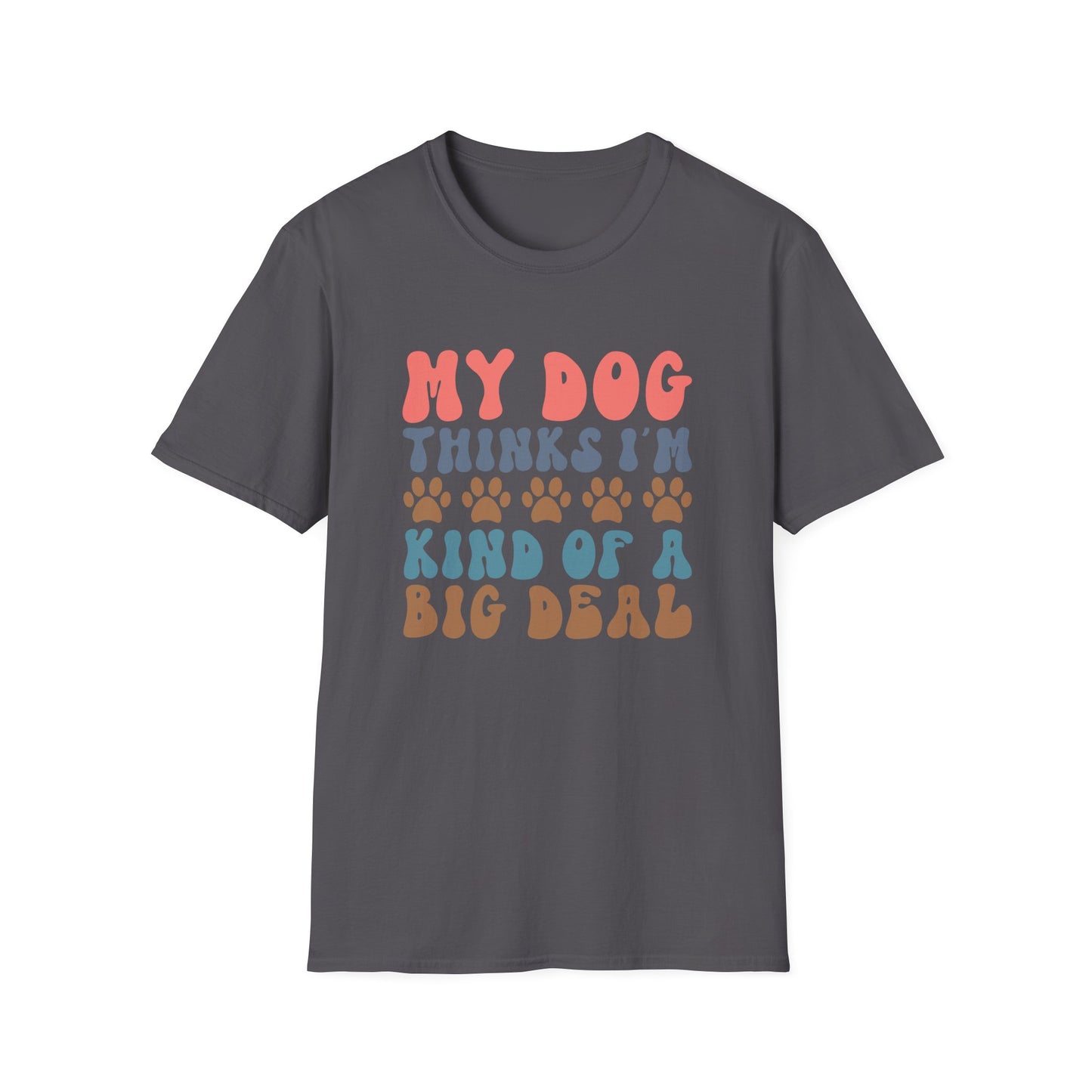 My Dog Thinks I'm Kind of A Big Deal T-shirt