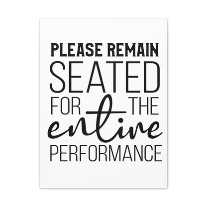 Please Remain Seated For The Entire Performance Canvas Vertical Wraps w/o Frame