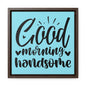 Good Morning Handsome Canvas Wraps, Square Frame