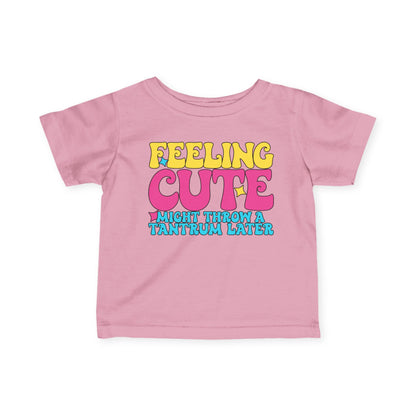 Feeling Cute Might Throw A Tantrum Later Infant Soft T-Shirt