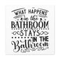 What Happens In The Bathroom Stays In The Bathroom Canvas Square Wraps w/o Frame