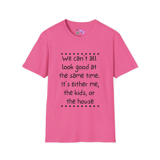 We Can't All Look Good At The Same Time. It's Either Me, The Kids, or the House T-shirt