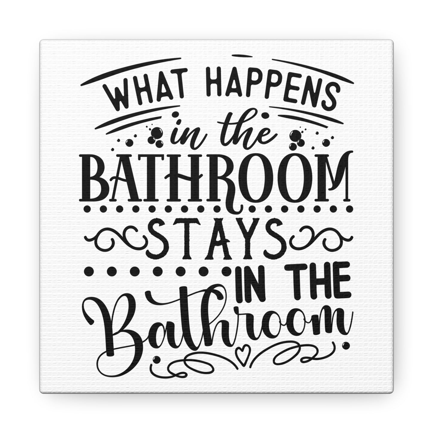 What Happens In The Bathroom Stays In The Bathroom Canvas Square Wraps w/o Frame