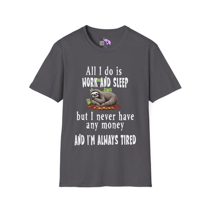 All I Do Is Work and Sleep But I'm Always Broke and I'm Still Tired Adult T-shirt
