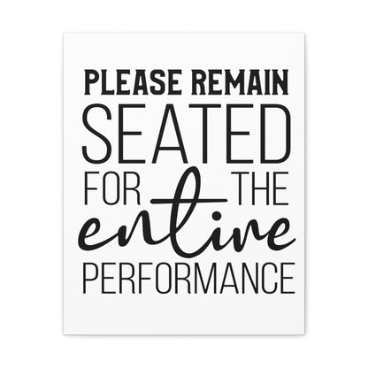 Please Remain Seated For The Entire Performance Canvas Vertical Wraps w/o Frame